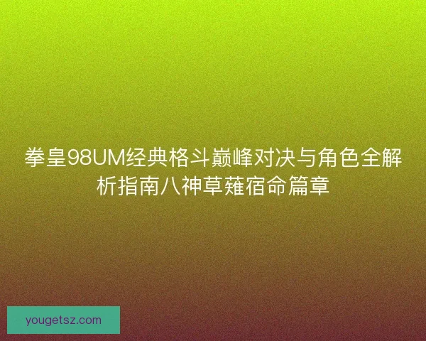 拳皇98UM经典格斗巅峰对决与角色全解析指南八神草薙宿命篇章