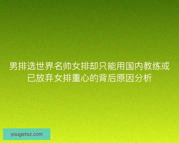 男排选世界名帅女排却只能用国内教练或已放弃女排重心的背后原因分析