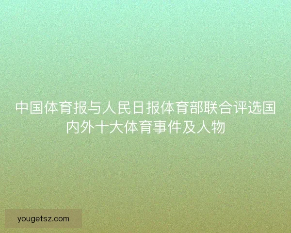 中国体育报与人民日报体育部联合评选国内外十大体育事件及人物